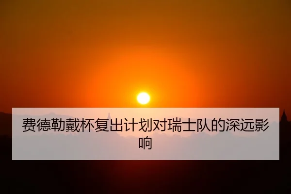 费德勒戴杯复出计划对瑞士队的深远影响