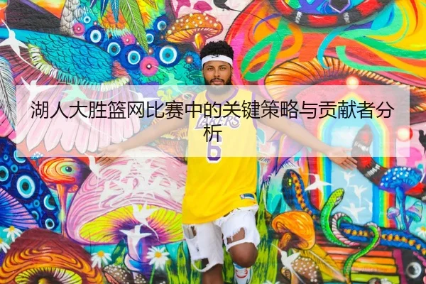 hu-ren-da-sheng-lan-wang-bi-sai-zhong-de-guan-jian-ce-lve-yu-gong-xian-zhe-fen-xi-2-340.jpg